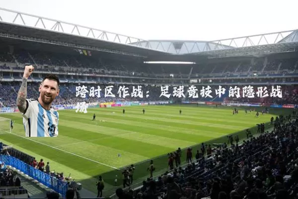 跨时区作战:足球竞技中的隐形战场