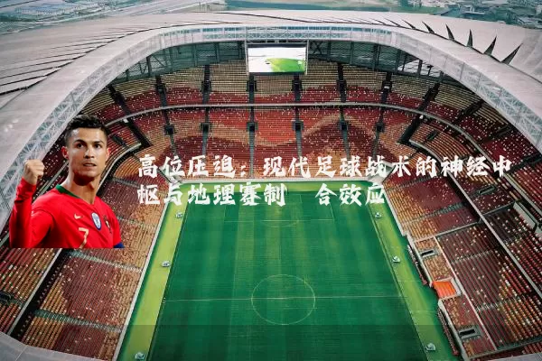 高位压迫：现代足球战术的神经中枢与地理赛制耦合效应