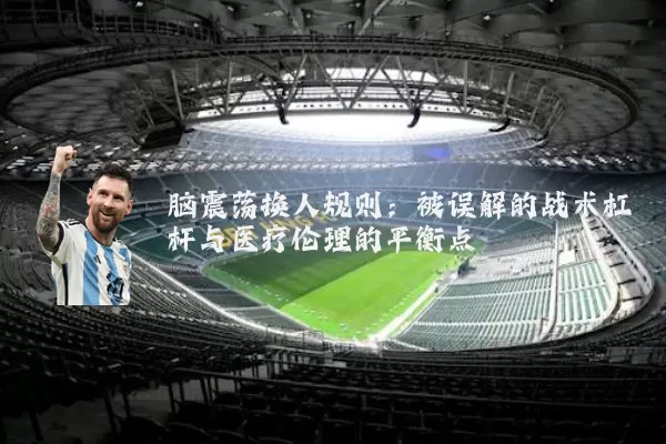 脑震荡换人规则：被误解的战术杠杆与医疗伦理的平衡点