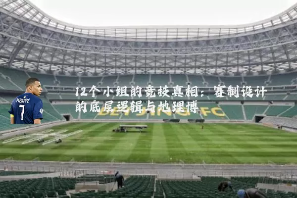 12个小组的竞技真相：赛制设计的底层逻辑与地理博弈