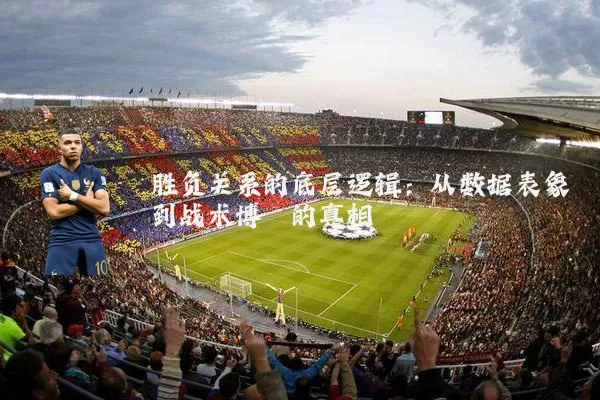胜负关系的底层逻辑：从数据表象到战术博弈的真相