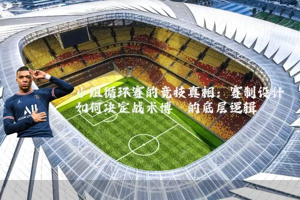 小组循环赛的竞技真相：赛制设计如何决定战术博弈的底层逻辑