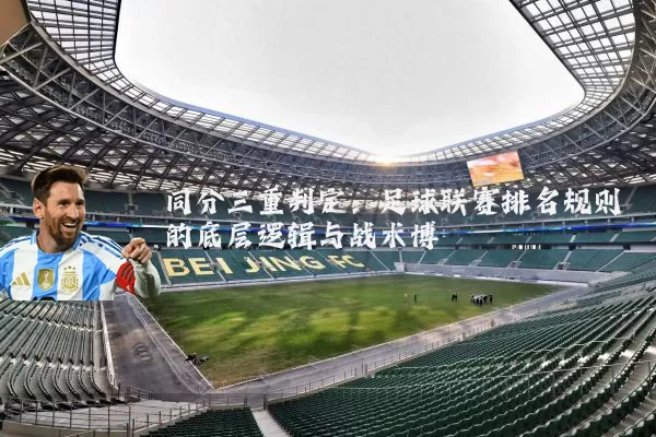 同分三重判定：足球联赛排名规则的底层逻辑与战术博弈