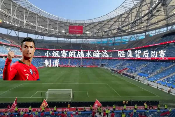 小组赛的战术暗流：胜负背后的赛制博弈