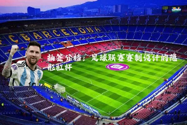 抽签分档:足球联赛赛制设计的隐形杠杆
