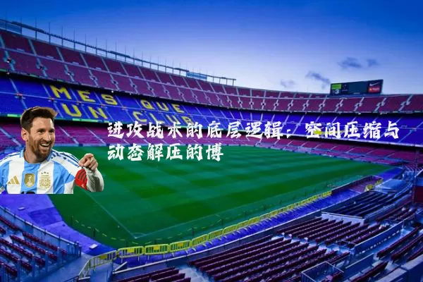 进攻战术的底层逻辑：空间压缩与动态解压的博弈