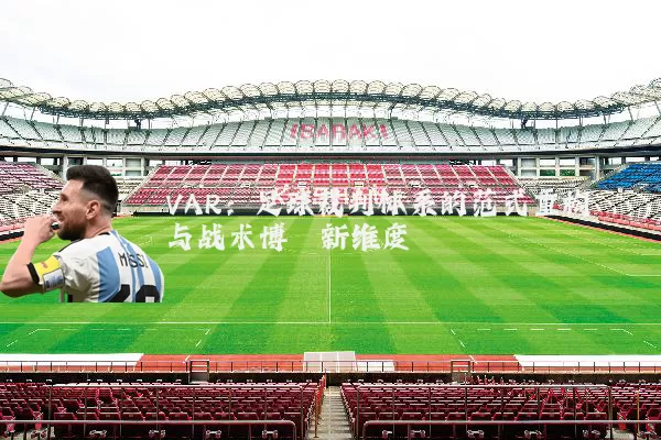 VAR：足球裁判体系的范式重构与战术博弈新维度