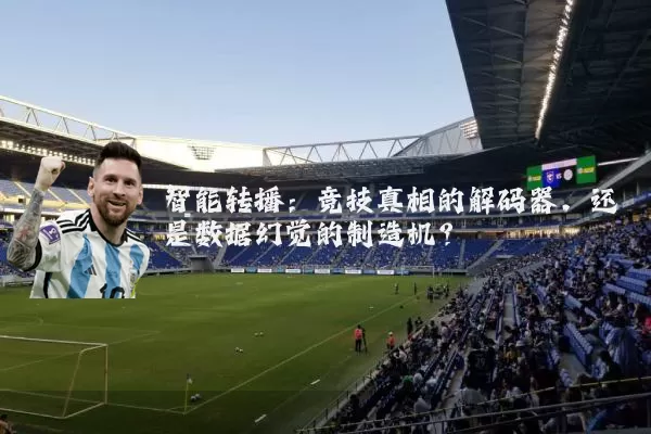 智能转播：竞技真相的解码器，还是数据幻觉的制造机？