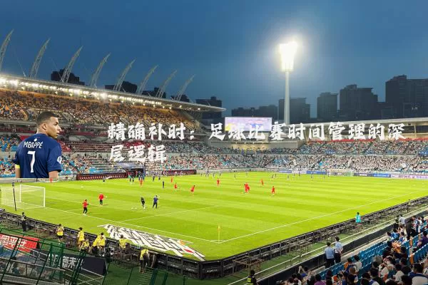 精确补时:足球比赛时间管理的深层逻辑