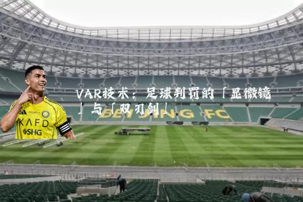 VAR技术:足球判罚的「显微镜」与「双刃剑」