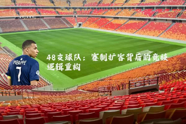 48支球队：赛制扩容背后的竞技逻辑重构